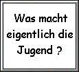 Was macht eigentlich gerade die Jugend?